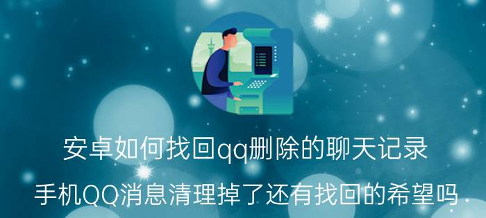 安卓如何找回qq删除的聊天记录 手机QQ消息清理掉了还有找回的希望吗？